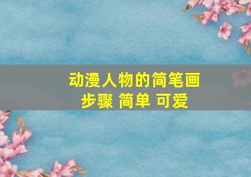 动漫人物的简笔画步骤 简单 可爱